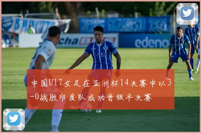 中国U17女足在亚洲杯14决赛中以3-0战胜印度队成功晋级半决赛