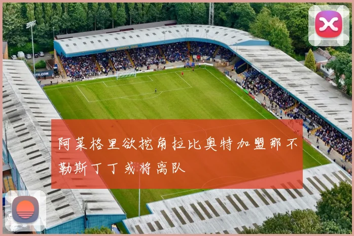 阿莱格里欲挖角拉比奥特加盟那不勒斯丁丁或将离队
