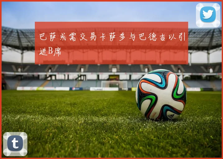 巴萨或需交易卡萨多与巴德吉以引进B席